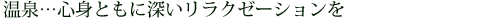 温泉…心身ともに深いリラクゼーション