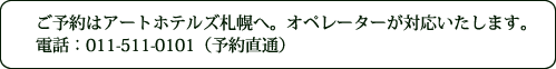 ご予約はアートホテルズ札幌へ。オペレーターが対応いたします。011-512-3456