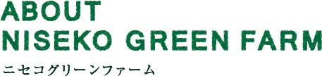 ABOUT NISEKO GREEN FARM ãã»ã³ã°ãªã¼ã³ãã¡ã¼ã 